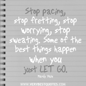 Stop pacing, stop fretting, stop worrying, stop sweating. Some of the ...