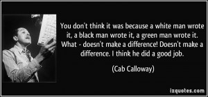 ... Doesn't make a difference. I think he did a good job. - Cab Calloway