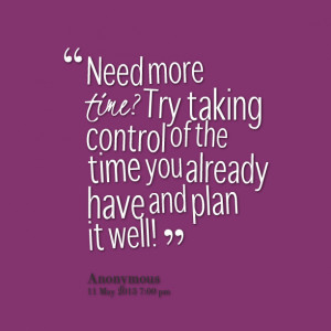 Quotes Picture: need more time? try taking control of the time you ...