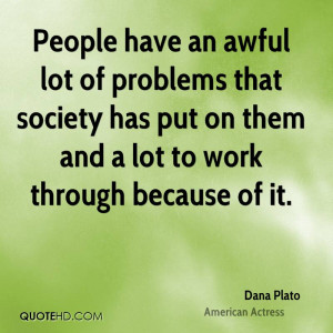 People have an awful lot of problems that society has put on them and ...
