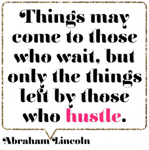 ... come to those who wait, but only the things left by those who hustle