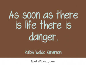 Quotes about life - As soon as there is life there is danger.