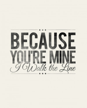 Because your mine I walk the line love that movie Johnny cash ...