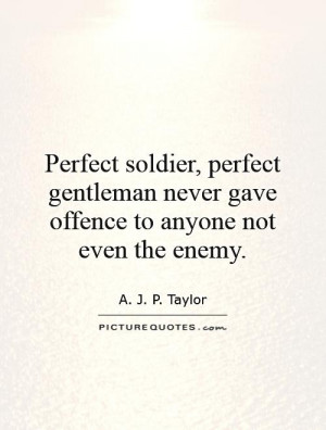 Perfect soldier, perfect gentleman never gave offence to anyone not ...