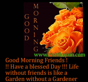 Good Morning Friends !!! Have a blessed Day !!! Life without friends ...