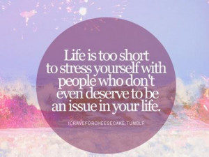 Life is too short to stress yourself with people who dont even deserve ...