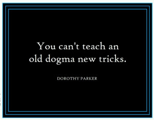 Old dogma... ---Dorthy Parker