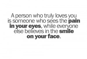 person who truly loves you is someone who sees the pain in your eyes ...