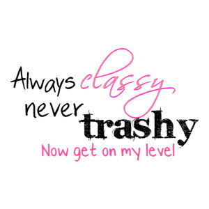 Always classy, never trashy quote graphic