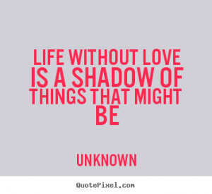 Make picture quotes about life - Life without love is a shadow of ...