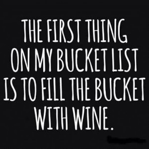 Funny Wine Quotes for him - the first thing on my bucket list is to ...