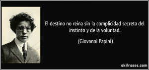 ... complicidad secreta del instinto y de la voluntad. (Giovanni Papini