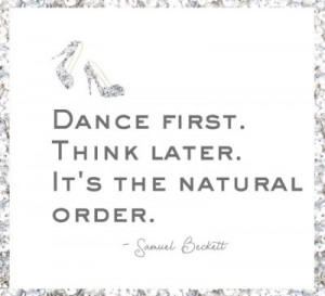 Dance First Think Later