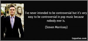 ... controversial in pop music because nobody ever is. - Steven Morrissey