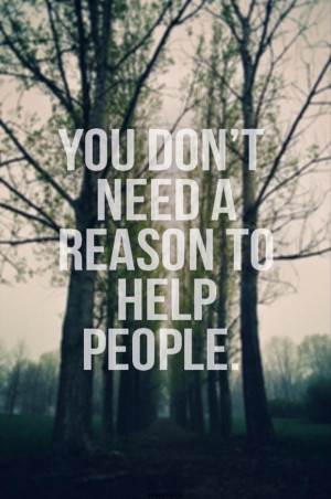 You Don’t Need A Reason To Help People - Advice Quote