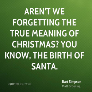 ... the true meaning of Christmas? You know, the birth of Santa