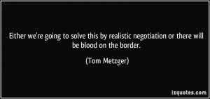 ... negotiation or there will be blood on the border. - Tom Metzger