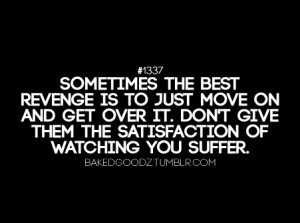 Sometimes the best revenge is to just move on and get over it. Don't ...