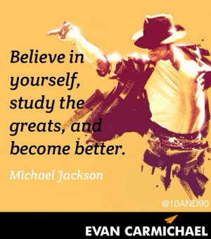 ... yourself, study the greats, and become better.” – Michael Jackson