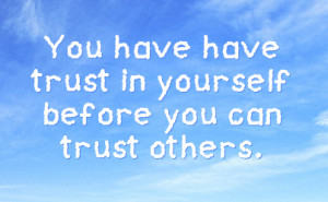 you have have trust in yourself before you can trust others