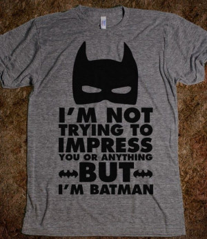 not trying to impress you or anything but i m batman