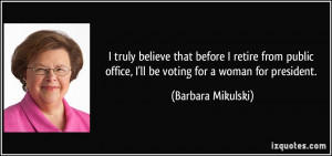 ... office, I'll be voting for a woman for president. - Barbara Mikulski