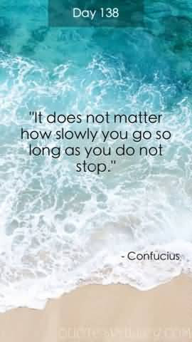 It Doesn’t Matter How Slowly You Go So Long As You Do Not Stop.