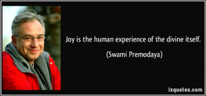Joy is the human experience of the divine itself. - Swami Premodaya