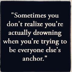 ... re drowning trying to be everybody else's anchor #quotes #wisdom More