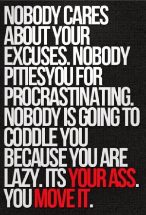 ... procrastinating. nobody is going to coddle you because you are lazy