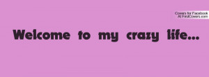 welcome to my crazy life... Profile Facebook Covers
