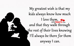 My greatest wish is that my kids always know how much I love them, and ...
