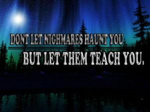 Dont let nightmares haunt you. But let them teach you.