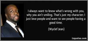 always want to know what's wrong with you, why you ain't smiling ...