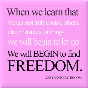 When we learn that we can not truly control others, circumstances, or ...