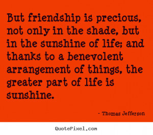 But friendship is precious, not only in the shade, but in the sunshine ...