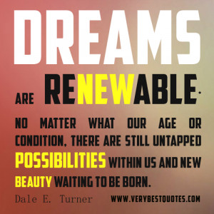 Dreams are renewable. No matter what our age or condition, there are ...