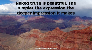 Naked truth is beautiful. The simpler the expression the deeper ...