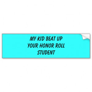 my kid beat up your honor roll student car bumper sticker