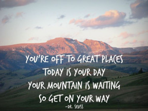 ... is your day your mountain is waiting so get on your way - Dr Seuss