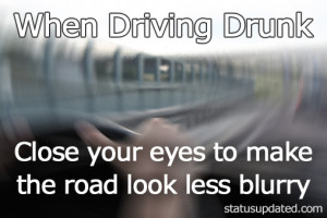 When driving drunk close your eyes to make the road look less blurry