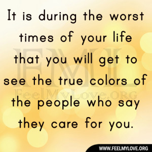 ... life that you will get to see the true colors of the people who say