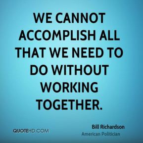 ... We cannot accomplish all that we need to do without working together
