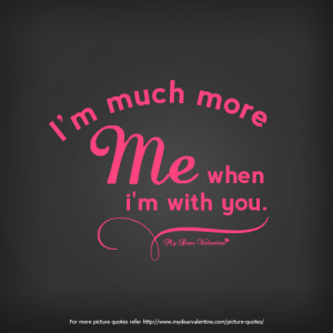 am much more me when I am with you.
