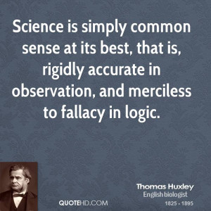 Science is simply common sense at its best, that is, rigidly accurate ...