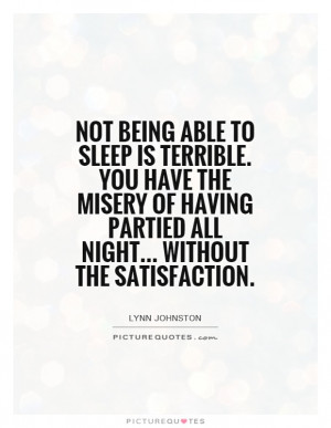 Not being able to sleep is terrible You have the misery of having