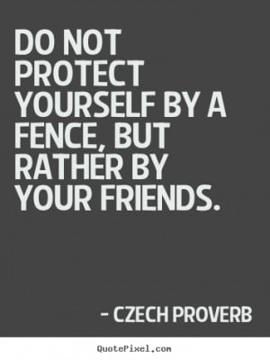 Czech proverb Quotes Do not protect yourself by a fence but rather