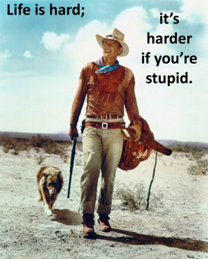 John Wayne Quote - Life is hard...harder if you're stupid.
