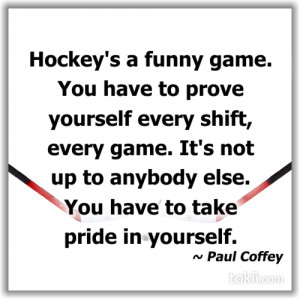 Hockey’s A Funny Game. You Have To Prove Yourself Every Shift, Every ...