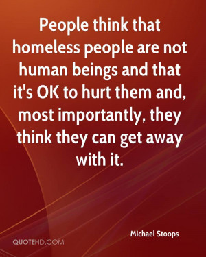 people think that homeless people are not human beings and that it 39 ...